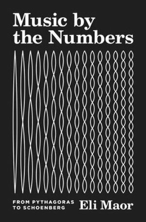 Music by the Numbers: From Pythagoras to Schoenberg by Eli Maor
