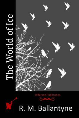 The World of Ice by R. M. Ballantyne