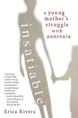Insatiable: A Young Mother's Struggle with Anorexia by Erica Rivera