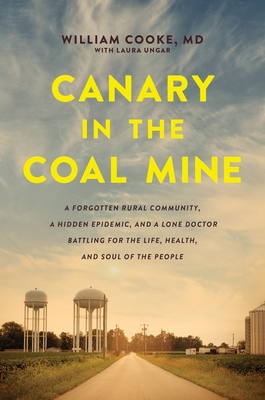 Canary in the Coal Mine: A Forgotten Rural Community, a Hidden Epidemic, and a Lone Doctor Battling for the Life, Health, and Soul of the People by William Cooke