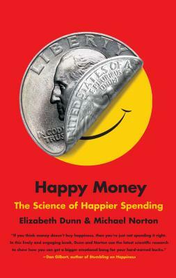 Happy Money: The Science of Happier Spending by Michael Norton, Elizabeth Dunn
