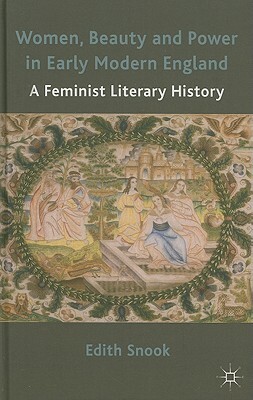 Women, Beauty and Power in Early Modern England: A Feminist Literary History by Edith Snook