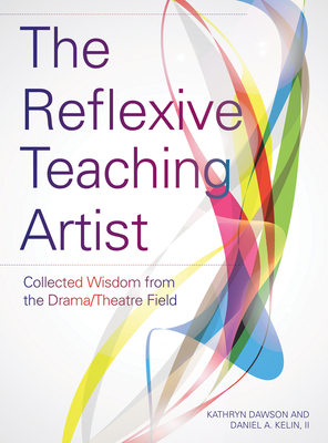 The Reflexive Teaching Artist: Collected Wisdom from the Drama/Theatre Field by 