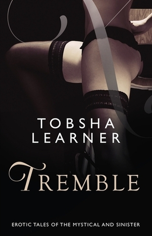 Tremble: Sensual Tales Of The Mystical And Sinister by Tobsha Learner