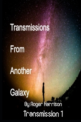 Transmissions From Another Galaxy: Transmission 1 by Roger Harrison