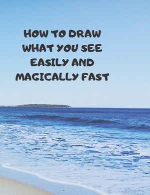 How to Draw What You See Easily and Magically Fast: This 8.5 x 11 inch 114 page Sketch Book includes a brief 4 page Instruction Section about learning by Larry Sparks