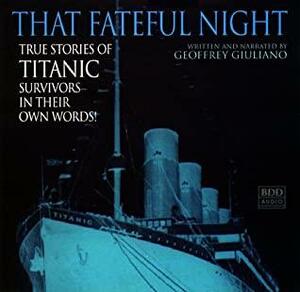 That Fateful Night: True Stories of Titanic Survivors, in Their Own Words by Geoffrey Giuliano