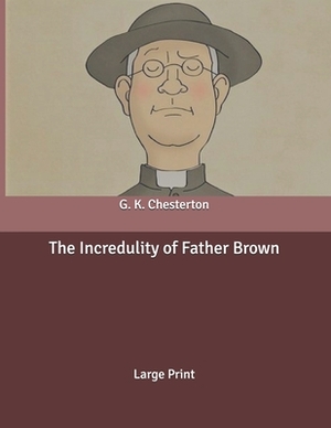 The Incredulity of Father Brown: Large Print by G.K. Chesterton