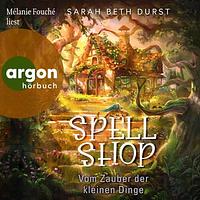 Spellshop: Vom Zauber der kleinen Dinge by Sarah Beth Durst