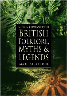 Sutton Companion to British Folklore, Myths & Legends by Marc Alexander
