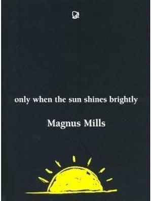 Only When The Sun Shines Brightly by Magnus Mills, Magnus Mills