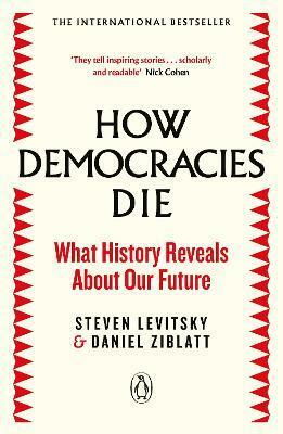 How Democracies Die:  What History Reveals About Our Future by Steven Levitsky, Daniel Ziblatt