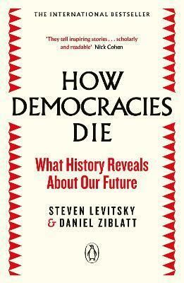 How Democracies Die:  What History Reveals About Our Future by Daniel Ziblatt, Steven Levitsky