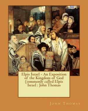 Elpis Israel - An Exposition of the Kingdom of God (commonly called Elpis Israel: John Thomas by John Thomas