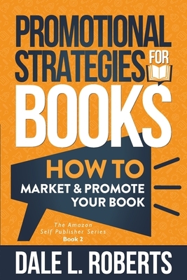 Promotional Strategies for Books: How to Market & Promote Your Book by Dale L. Roberts