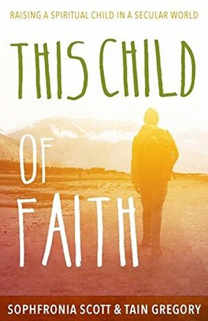 This Child of Faith: Raising a Spiritual Child in a Secular World by Sophfronia Scott, Tain Gregory