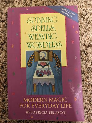 Spinning Spells, Weaving Wonders: Modern Magic for Everyday Life by Patricia J. Telesco