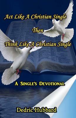 Act Like A Christian Single Then Think Like A Christian Single Devotional by Dedric Hubbard