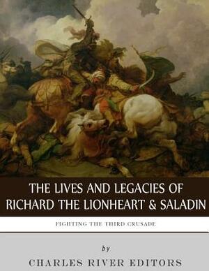 Fighting the Third Crusade: The Lives and Legacies of Richard the Lionheart and Saladin by Charles River Editors