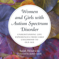 Women and Girls with Autism Spectrum Disorder: Understanding Life Experiences from Early Childhood to Old Age by Sarah Hendrickx