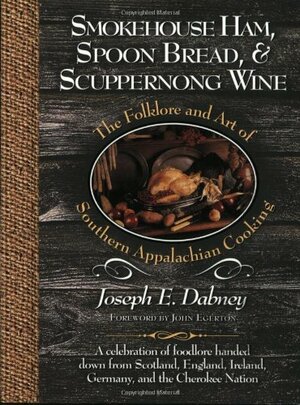 Smokehouse Ham, Spoon Bread & Scuppernong Wine: The Folklore and Art of Southern Appalachian Cooking by Joseph E. Dabney