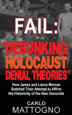 Fail: "Debunking Holocaust Denial Theories" How James and Lance Morcan botched their Attempt to Affirm the Historicity of th by Carlo Mattogno