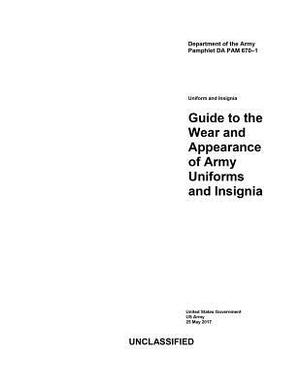 Department of the Army Pamphlet DA PAM 670-1 Guide to the Wear and Appearance of Army Uniforms and Insignia 25 MAY 2017 by United States Government Us Army