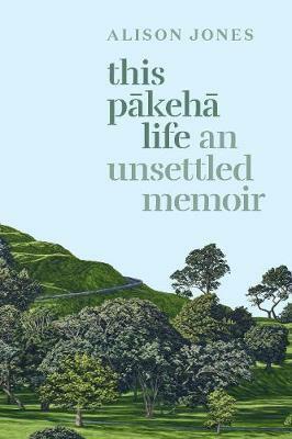 This Pākehā Life - An Unsettled Memoir by Alison Jones