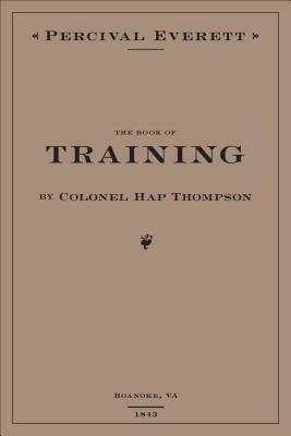 The Book of Training by Colonel Hap Thompson of Roanoke, Va, 1843: Annotated from the Library of John C. Calhoun by Percival Everett