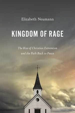 Kingdom of Rage: The Rise of Christian Extremism and the Path Back to Peace by Elizabeth Neumann