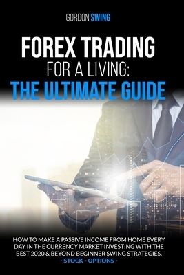 Forex Trading for a Living: The Ultimate Guide: How To Make A Passive Income From Home Every Day In The Currency Market Investing With The Best 20 by Gordon Swing