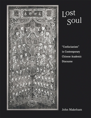 Lost Soul: Confucianism in Contemporary Chinese Academic Discourse by John Makeham