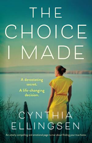 The Choice I Made: An utterly compelling and emotional page-turner about finding your true home by Cynthia Ellingsen