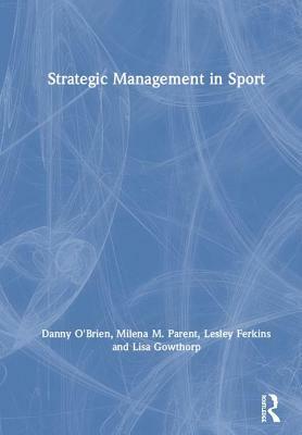 Strategic Management in Sport by Lesley Ferkins, Danny O'Brien, Milena M. Parent