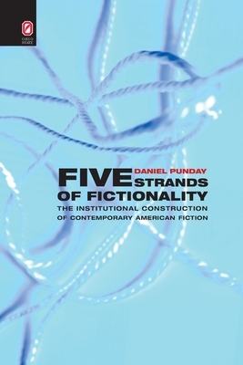 Five Strands of Fictionality: The Institutional Construction of Contemporary American Fiction by Daniel Punday