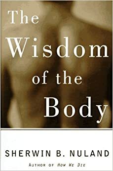 The Wisdom of the Body: Discovering the Human Spirit by Sherwin B. Nuland