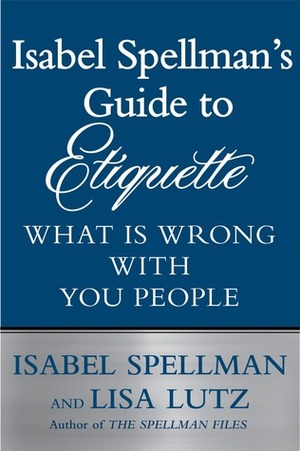 Isabel Spellman's Guide to Etiquette: What is Wrong with You People by Lisa Lutz, Isabel Spellman