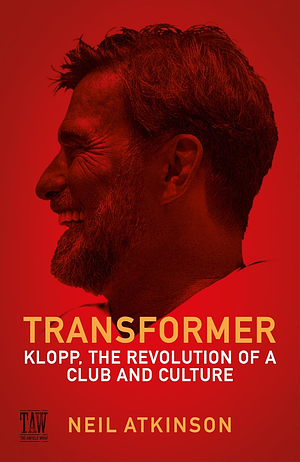 Transformer: Klopp, the Revolution of a Club and Culture by Neil Atkinson