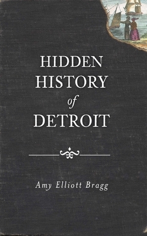 Hidden History of Detroit by Amy Elliott Bragg
