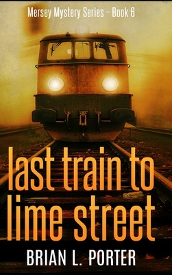 Last Train To Lime Street by Brian L. Porter