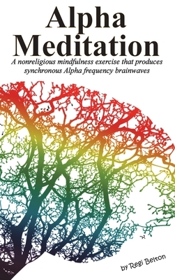 Alpha Meditation: A nonreligious mindfulness exercise that produces synchronous Alpha frequency brainwaves by Regi Belton