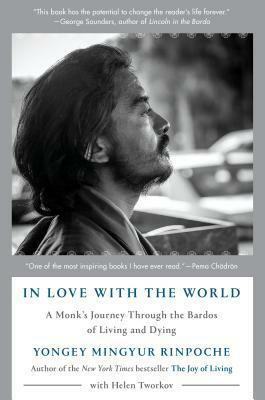 In Love with the World: A Monk's Journey Through the Bardos of Living and Dying by Yongey Mingyur, Helen Tworkov
