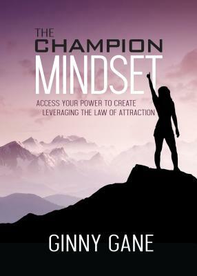 The Champion Mindset: Access Your Power to Create Leveraging the Law of Attraction by Ginny Gane