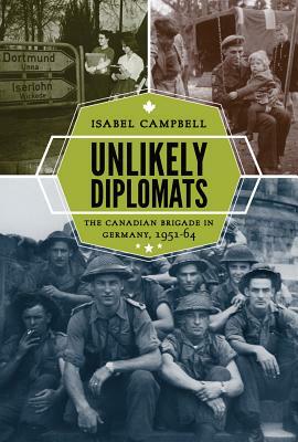 Unlikely Diplomats: The Canadian Brigade in Germany, 1951-64 by Isabel Campbell