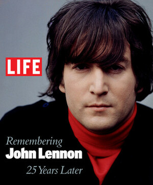 Life: Remembering John Lennon: 25 Years Later by LIFE Magazine