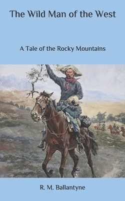 The Wild Man of the West: A Tale of the Rocky Mountains by Robert Michael Ballantyne