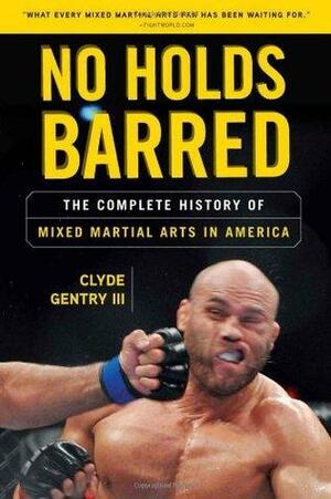 No Holds Barred: The Complete History of Mixed Martial Arts in America by Clyde Gentry III