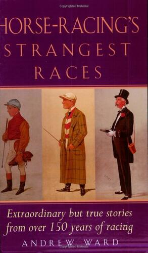 Horse-Racing's Strangest Races by Andrew Ward