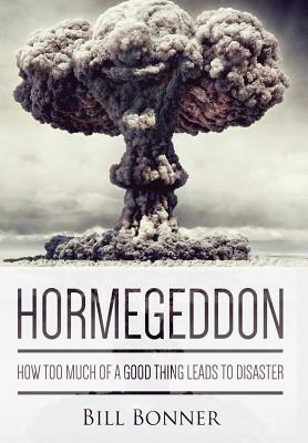 Hormegeddon: How Too Much of a Good Thing Leads to Disaster by Bill Bonner