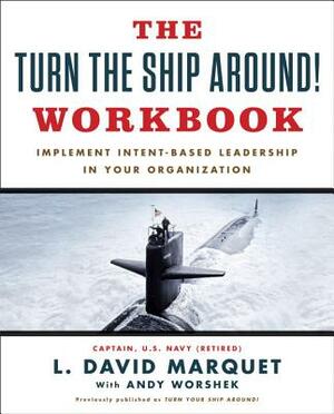 The Turn the Ship Around! Workbook: Implement Intent-Based Leadership in Your Organization by L. David Marquet, Andy Worshek